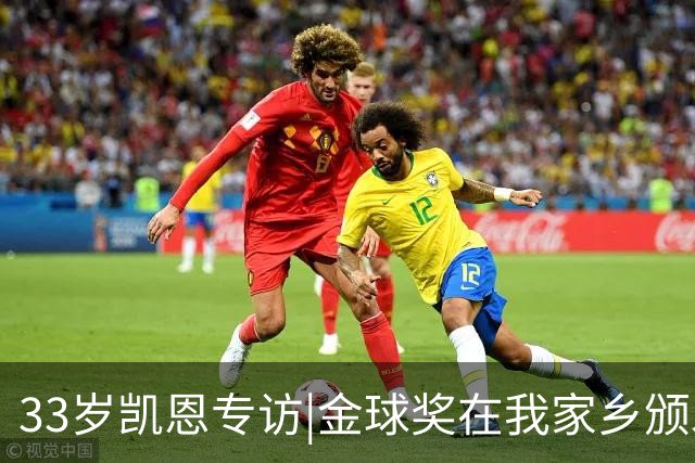 33岁凯恩专访|金球奖在我家乡颁发很特别 穆帅决赛前下课令我难受